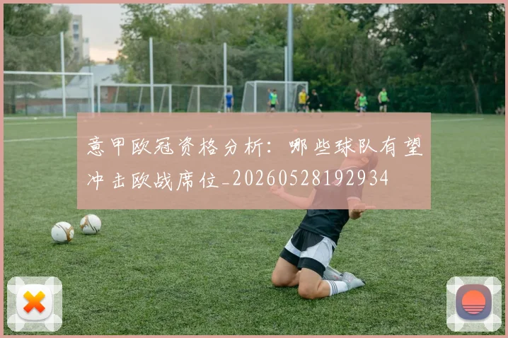 意甲欧冠资格分析:哪些球队有望冲击欧战席位_20260528192934